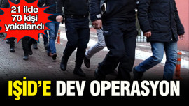 IŞİD’e dev operasyon: 21 ilde 70 kişi yakalandı
