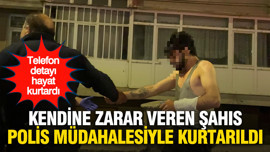 Kendine zarar veren şahıs polis müdahalesiyle kurtarıldı: Telefon detayı hayat kurtardı