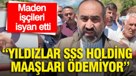 Maden işçileri isyan etti: Yıldızlar SSS Holding maaşları ödemiyor