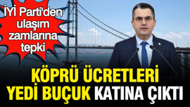 İYİ Parti'den ulaşım zamlarına tepki: Köprü ücretleri yedi buçuk katına çıktı