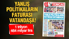 YENİÇAĞ Gazetesi: YANLIŞ POLİTİKALARIN FATURASI VATANDAŞA