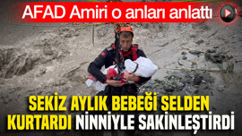 AFAD Amiri o anları anlattı: Sekiz aylık bebeği selden kurtardı, ninniyle sakinleştirdi