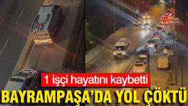 Bayrampaşa'da yol çöktü: 1 kişi hayatını kaybetti