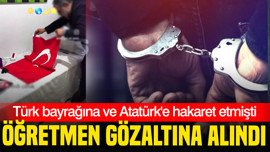Türk bayrağına ve Atatürk'e hakaret eden öğretmen gözaltına alındı