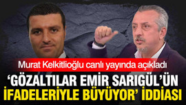"Gözaltılar Emir Sarıgül'ün ifadeleriyle büyüyor" iddiası: Murat Kelkitlioğlu canlı yayında açıkladı