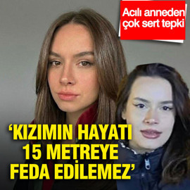 ‘Kızımın hayatı 15 metreye feda edilemez’