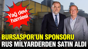Bursaspor’un sponsorundan yağ devi hamlesi: Rus milyarderden satın aldı