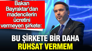 Bakan Bayraktar’dan madencilerin ücretini vermeyen şirkete: Bu şirkete bir daha ruhsat vermem