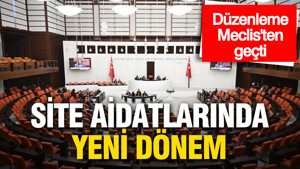 Site aidatlarında yeni dönem: Düzenleme Meclis'ten geçti