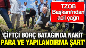 TZOB Başkanı: ''Çiftçi borç batağında, nakit yardımı ve yapılandırma şart"