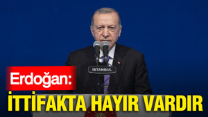 Erdoğan: İttifakta hayır vardır
