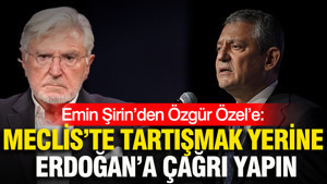 Emin Şirin’den Özgür Özel’e: Meclis’te tartışmak yerine Erdoğan’a çağrı yapın