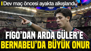 Figo'dan Arda Güler'e büyük onur: Bernabeu'da dev maç öncesi ayakta alkışlandı