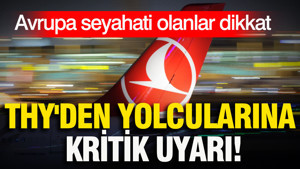 Avrupa seyahati olanlar dikkat: THY'den yolcularına kritik uyarı