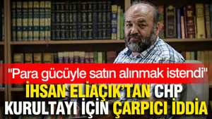 İhsan Eliaçık’tan CHP kurultayı için çarpıcı iddia: Para gücüyle satın alınmak istendi