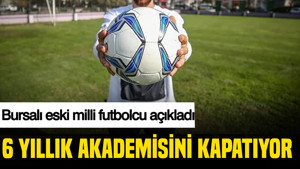 Bursalı eski milli futbolcu açıkladı: 6 yıllık akademisini kapatıyor