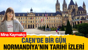 Caen'de bir gün: Normandiya'nın tarihi izleri...