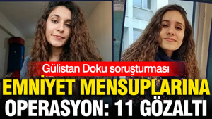 Gülistan Doku soruşturmasında emniyet mensuplarına operasyon