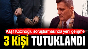 Kaşif Kozinoğlu soruşturmasında 3 kişi tutuklandı