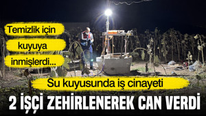 Temizlik için kuyuya indiler: İki işçi zehirlenerek can verdi