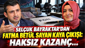 Selçuk Bayraktar'dan Fatma Betül Sayan Kaya çıkışı: Haksız kazanç...