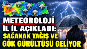 Meteoroloji il il açıkladı: Sağanak yağış ve gök gürültüsü geliyor