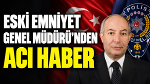 Eski Emniyet Genel Müdürü'nden acı haber