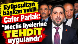 Eyüpsultan başkan vekili Cafer Parlak: “Meclis üyelerine tehdit uygulandı”