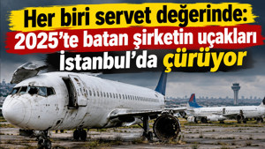 Her biri servet değerinde: 2025’te batan şirketin uçakları İstanbul’da çürüyor