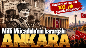 Milli Mücadele'nin karargâhı Ankara: Başkent oluşunun 103. yılı gururla kutlanıyor