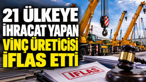 21 ülkeye ihracat yapan vinç üreticisi iflas etti