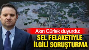 Akın Gürlek duyurdu: Sel felaketiyle ilgili soruşturma