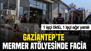 Gaziantep'te mermer atölyesinde facia: 1 işçi öldü, 1 işçi ağır yaralı