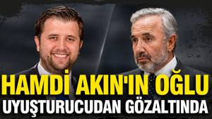 Hamdi Akın'ın oğlu uyuşturucudan gözaltında