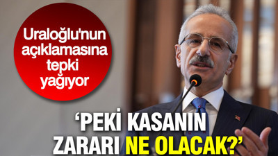 Bakan Uraloğlu'nun açıklamasına tepki yağıyor: Peki kasanın zararı ne olacak?