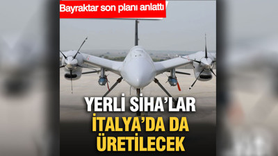 Yerli SİHA’lar İtalya’da da üretilecek: Bayraktar son planı anlattı
