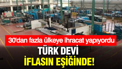 30'dan fazla ülkeye ihracat yapıyordu: Türk devi iflasın eşiğinde