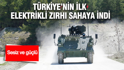 Türkiye’nin ilk elektrikli zırhı sahaya indi: Sesiz ve güçlü