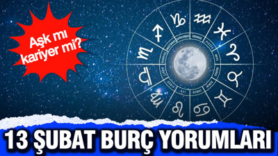 Aşk mı kariyer mi? 13 Şubat günlük burç yorumları
