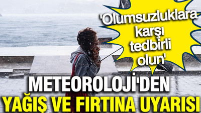 Meteoroloji'den yağış ve fırtına uyarısı: Olumsuzluklara karşı tedbirli olun