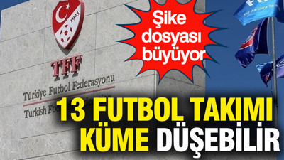 Şike dosyası büyüyor: 13 futbol kulübü küme düşebilir...