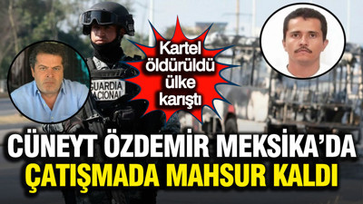 Cüneyt Özdemir Meksika'daki çatışmalarda mahsur kaldı