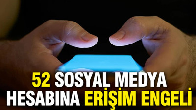 52 sosyal medya hesabına erişim engeli getirildi