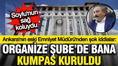 Ankara eski Emniyet Müdürü Servet Yılmaz: Organize'de bana kumpas kuruldu