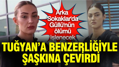 Arka Sokaklar'da Güllü'nün ölümü işlenecek: Tuğyan'a benzerliği şaşkına çevirdi