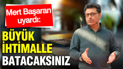 Mert Başaran uyardı: Büyük ihtimalle batacaksınız...