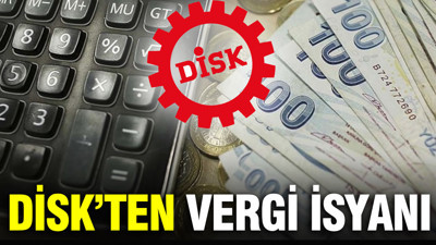 DİSK’ten vergi isyanı: Sabrımız taştı