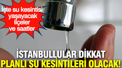 İstanbullular dikkat: Planlı su kesintileri olacak... İşte su kesintisi yaşayacak ilçeler ve saatler