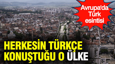 Herkesin Türkçe konuştuğu O ülke: Avrupa'da Türk esintisi