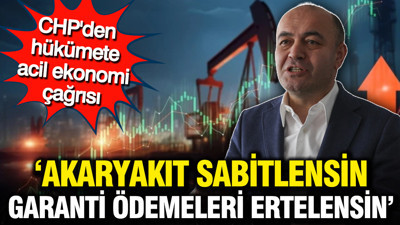CHP'den hükümete acil ekonomi çağrısı: Akaryakıt sabitlensin, KÖİ ödemeleri ertelensin